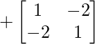 +\begin{bmatrix} 1 & -2 \\ -2 & 1 \end{bmatrix} 