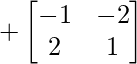  +\begin{bmatrix} -1 & -2 \\ 2 & 1 \end{bmatrix} 