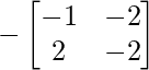 -\begin{bmatrix} -1 & -2 \\ 2 & -2 \end{bmatrix} 