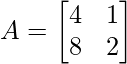 A =\begin{bmatrix} 4 & 1\\ 8 & 2\end{bmatrix}