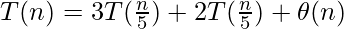 \large{T(n) = 3T(\frac{n}{5}) + 2T(\frac{n}{5}) + \theta(n)}