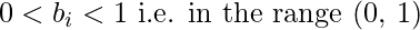 \ 0<b_{i}<1 \textnormal{ i.e. in the range (0, 1)}