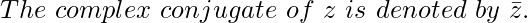 The\ complex\ conjugate\ of\ z\ is \ denoted\ by\ \bar z .      