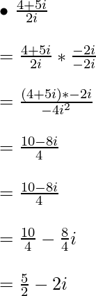 { \bullet } \ \frac{4 + 5i}{2i} \\ \ \\ = \frac{4 + 5i}{2i}*\frac{-2i}{-2i} \\ \ \\ = \frac{(4 + 5i)*-2i}{-4i^2} \\ \ \\ = \frac{10-8i}{4} \\ \ \\ = \frac{10-8i}{4} \\ \ \\ = \frac{10}{4} - \frac{8}{4}i \\ \ \\ = \frac{5}{2} -2i    