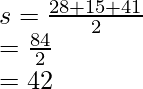 \\ s = \frac{28 + 15 + 41}{2} \\ = \frac{84}{2} \\ = 42