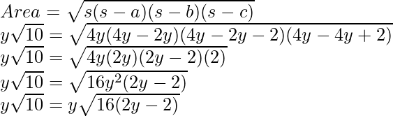 \\ Area = \sqrt{s(s - a)(s - b)(s - c)} \\ y\sqrt{10} = \sqrt{4y(4y - 2y)(4y - 2y - 2)(4y - 4y + 2)}\\ y\sqrt{10} = \sqrt{4y(2y)(2y - 2)(2)} \\ y\sqrt{10} = \sqrt{16y^2(2y - 2)} \\ y\sqrt{10} = y\sqrt{16(2y - 2)} \\