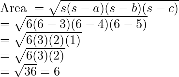 \\ \text{Area } = \sqrt{s(s-a)(s-b)(s-c)} \\ = \sqrt{6(6 - 3)(6 - 4)(6 - 5)} \\ = \sqrt{6(3)(2)(1)} \\ = \sqrt{6(3)(2)} \\ = \sqrt{36} = 6