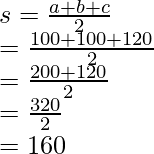 \\ s = \frac{a + b + c}{2} \\  = \frac{100 + 100 + 120}{2} \\  = \frac{200 + 120}{2} \\  = \frac{320}{2} \\  = 160