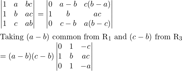  \begin{vmatrix} 1&a&bc\\ 1&b&ac\\ 1&c&ab\\ \end{vmatrix} = \begin{vmatrix} 0&a-b&c(b-a)\\ 1&b&ac\\ 0&c-b&a(b-c)\\ \end{vmatrix} \\\\ \text{Taking }(a-b)\text{ common from R}_1 \text{ and }(c-b)\text{ from R}_3\\ = (a-b)(c-b) \begin{vmatrix} 0&1&-c\\ 1&b&ac\\ 0&1&-a\\ \end{vmatrix} 