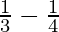 \frac{1}{3} - \frac{1}{4}