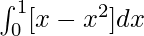 \int^{1}_0[x - x^2]dx