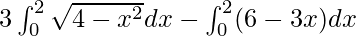 3\int^{2}_0 \sqrt{4 - x^2}dx - \int^{2}_{0}(6 - 3x)dx 