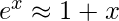 e^{x}\approx 1+x  