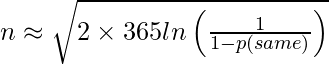 n \approx \sqrt{2 \times 365 ln\left ( \frac{1}{1-p(same)} \right )}  