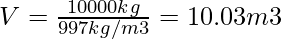 V = \frac{10000 kg }{997 kg/m3}=10.03 m3