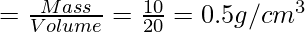 = \frac{Mass}{Volume}=\frac{10}{20}= 0.5 g/cm^{3}