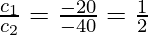 \frac{c_1}{c_2} = \frac{-20}{-40} = \frac{1}{2}