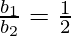 \frac{b_1}{b_2} = \frac{1}{2}