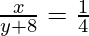 \frac{x}{y+8} = \frac{1}{4}