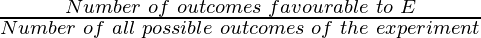 \frac{Number \hspace{0.1cm}of \hspace{0.1cm}outcomes \hspace{0.1cm}favourable \hspace{0.1cm}to \hspace{0.1cm}E}{Number\hspace{0.1cm} of \hspace{0.1cm}all\hspace{0.1cm} possible \hspace{0.1cm}outcomes \hspace{0.1cm}of \hspace{0.1cm}the \hspace{0.1cm}experiment}