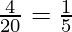 \frac{4}{20} = \frac{1}{5} 