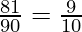 \frac{81}{90} = \frac{9}{10} 