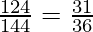 \frac{124}{144} = \frac{31}{36} 