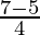 \frac{7-5}{4}