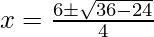 x=\frac {6\pm\sqrt{36-24}} {4} 