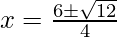 x=\frac {6\pm\sqrt{12}} {4} 