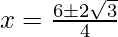 x=\frac {6\pm2\sqrt{3}} {4} 