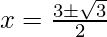 x=\frac {3\pm\sqrt{3}} {2} 