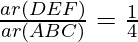 \frac{ar(ΔDEF)}{ar(ΔABC)} = \frac{1}{4}