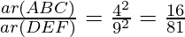 \frac{ar(ΔABC)}{ar(ΔDEF)} = \frac{4^2}{9^2} = \frac{16}{81}