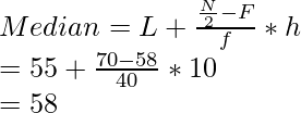 Median = L + \frac{\frac{N}{2} - F}{f} * h \\ = 55 +  \frac{70 - 58}{40} * 10 \\ = 58