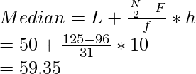 Median = L + \frac{\frac{N}{2} - F}{f} * h \\ = 50 +  \frac{125 - 96}{31} * 10 \\ = 59.35