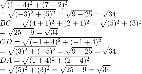 \sqrt{(1-4)^2+(7-2)^2}\\ =\sqrt{(-3)^2+(5)^2}=\sqrt{9+25}=\sqrt{34}\\ BC=\sqrt{(4+1)^2+(2+1)^2}=\sqrt{(5)^2+(3)^2}\\ =\sqrt{25+9}=\sqrt{34}\\ CD=\sqrt{(-1+4)^2+(-1+4)^2}\\ =\sqrt{(3)^2+(-5)^2}=\sqrt{9+25}=\sqrt{34}\\DA=\sqrt{(1+4)^2+(2-4)^2}\\ =\sqrt{(5)^2+(3)^2}=\sqrt{25+9}=\sqrt{34}