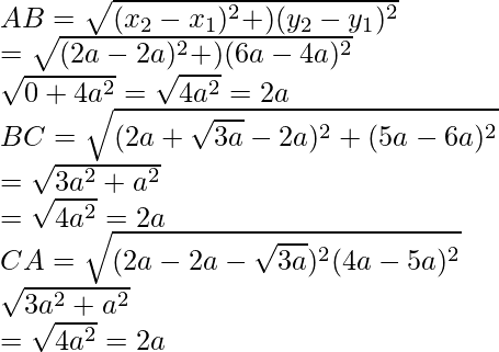 AB=\sqrt{(x_2-x_1)^2+)(y_2-y_1)^2}\\ =\sqrt{(2a-2a)^2+)(6a-4a)^2}\\ \sqrt{0+4a^2}=\sqrt{4a^2}=2a\\ BC=\sqrt{(2a+\sqrt{3a}-2a)^2+(5a-6a)^2}\\ =\sqrt{3a^2+a^2}\\ =\sqrt{4a^2}=2a \\ CA=\sqrt{(2a-2a-\sqrt{3a})^2(4a-5a)^2}\\ \sqrt{3a^2+a^2}\\ =\sqrt{4a^2}=2a