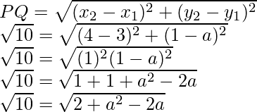  PQ=\sqrt{(x_2-x_1)^2+(y_2-y_1)^2}\\ \sqrt{10}=\sqrt{(4-3)^2+(1-a)^2}\\ \sqrt{10}=\sqrt{(1)^2(1-a)^2}\\ \sqrt{10}=\sqrt{1+1+a^2-2a}\\ \sqrt{10}=\sqrt{2+a^2-2a}