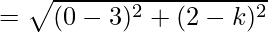 =\sqrt{(0-3)^2+(2-k)^2} 