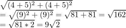 \sqrt{(4+5)^2+(4+5)^2}\\ =\sqrt{(9)^2+(9)^2}=\sqrt{81+81}=\sqrt{162}\\ =\sqrt{81*2}=9\sqrt{2}