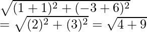 \sqrt{(1+1)^2+(-3+6)^2}\\ =\sqrt{(2)^2+(3)^2}=\sqrt{4+9} 