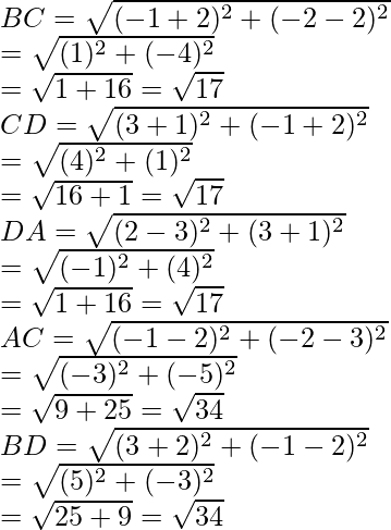 BC=\sqrt{(-1+2)^2+(-2-2)^2}\\ =\sqrt{(1)^2+(-4)^2}\\ =\sqrt{1+16}=\sqrt{17}\\ CD=\sqrt{(3+1)^2+(-1+2)^2}\\ =\sqrt{(4)^2+(1)^2}\\ =\sqrt{16+1}=\sqrt{17}\\ DA=\sqrt{(2-3)^2+(3+1)^2}\\ =\sqrt{(-1)^2+(4)^2}\\ =\sqrt{1+16}=\sqrt{17}\\ AC=\sqrt{(-1-2)^2+(-2-3)^2}\\ =\sqrt{(-3)^2+(-5)^2}\\ =\sqrt{9+25}=\sqrt{34} \\ BD=\sqrt{(3+2)^2+(-1-2)^2}\\ =\sqrt{(5)^2+(-3)^2}\\ =\sqrt{25+9}=\sqrt{34}