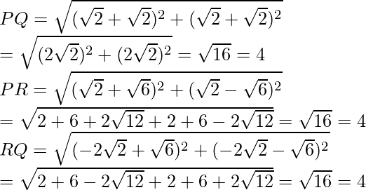 PQ=\sqrt{(\sqrt{2}+\sqrt{2})^2+(\sqrt{2}+\sqrt{2})^2}\\ =\sqrt{(2\sqrt{2})^2+(2\sqrt{2})^2}=\sqrt{16}=4\\ PR=\sqrt{(\sqrt{2}+\sqrt{6})^2+(\sqrt{2}-\sqrt{6})^2} \\ =\sqrt{2+6+2\sqrt{12}+2+6-2\sqrt{12}}=\sqrt{16}=4\\ RQ=\sqrt{(-2\sqrt{2}+\sqrt{6})^2+(-2\sqrt{2}-\sqrt{6})^2}\\ =\sqrt{2+6-2\sqrt{12}+2+6+2\sqrt{12}}=\sqrt{16}=4