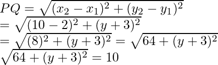 PQ=\sqrt{(x_2-x_1)^2+(y_2-y_1)^2}\\ =\sqrt{(10-2)^2+(y+3)^2}\\ =\sqrt{(8)^2+(y+3)^2}=\sqrt{64+(y+3)^2}\\ \sqrt{64+(y+3)^2}=10