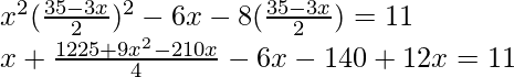 x^2(\frac{35-3x}{2})^2-6x-8(\frac{35-3x}{2})=11\\ x+\frac{1225+9x^2-210x}{4}-6x-140+12x=11