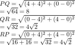 PQ=\sqrt{(4+4)^2+(0-0)^2}\\ =\sqrt{64}=8\\ QR=\sqrt{(0-4)^2+(4-0)^2}\\ =\sqrt{32}=4\sqrt{2}\\ RP=\sqrt{(0+4)^2+(4-0)^2}\\ =\sqrt{16+16}=\sqrt{32}=4\sqrt{2} 