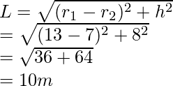 L = \sqrt{(r_1 - r_2)^2 + h^2} \\ = \sqrt{(13 - 7)^2 + 8^2} \\ = \sqrt{36+64} \\ = 10 m 