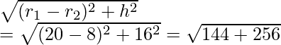 \sqrt{(r_1-r_2)^2+h^2}\\ =\sqrt{(20-8)^2+16^2}=\sqrt{144+256}