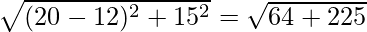 \sqrt{(20-12)^2+15^2}=\sqrt{64+225}